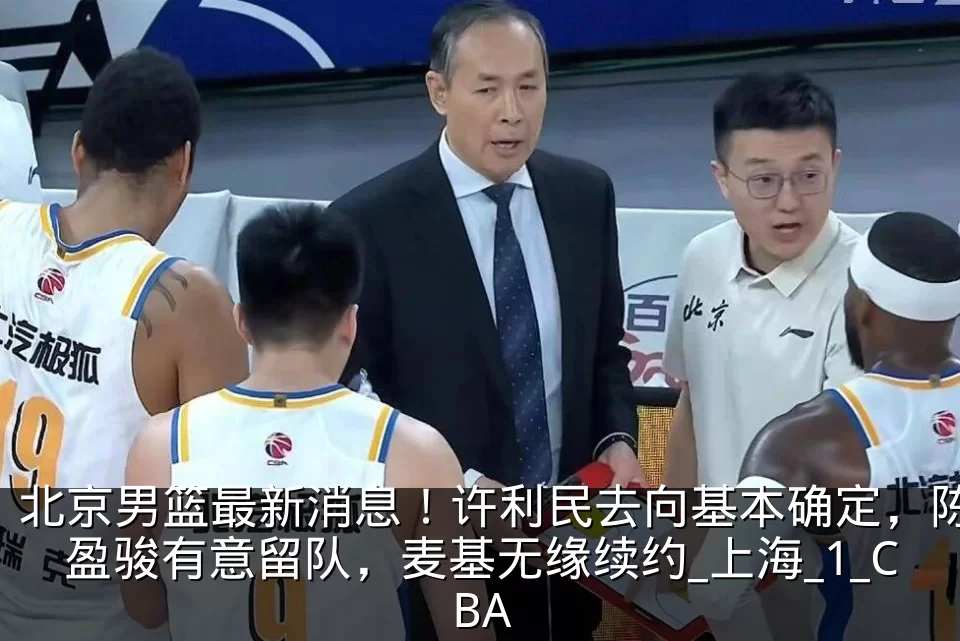 北京男篮最新消息!许利民去向基本确定,陈盈骏有意留队,麦基无缘续约_上海_1_CBA